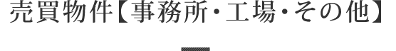 売買物件【事務所・工場・その他】