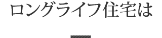 ロングライフ住宅は