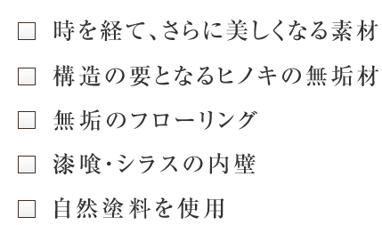 時を経て、さらに美しくなる素材 構造の要となるヒノキの無垢材 無垢のフローリング 漆喰・シラスの内壁 自然塗料を使用