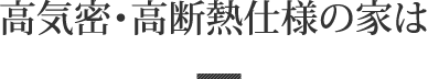 高気密・高断熱仕様の家は