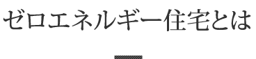 ゼロエネルギー住宅とは